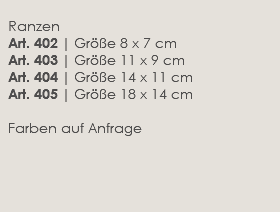  Ranzen  Art. 402 | Größe 8 x 7 cm Art. 403 | Größe 11 x 9 cm  Art. 404 | Größe 14 x 11 cm Art. 405 | Größe 18 x 14 cm Farben auf Anfrage