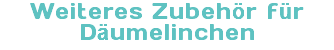 Weiteres Zubehör für Däumelinchen